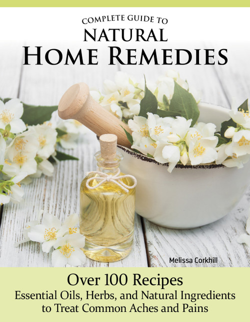 Complete Guide to Natural Home Remedies (Over 100 Recipes--Essential Oils, Herbs, and Natural Ingredients to Treat Common Aches and Pains) by Melissa Corkhill, 9781504801379