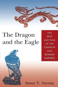 The Dragon and the Eagle (The Rise and Fall of the Chinese and Roman Empires) by Sunny Auyang, 9780765643704