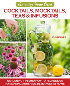 Growing Your Own Cocktails, Mocktails, Teas & Infusions (Gardening Tips and How-To Techniques for Making Artisanal Beverages at Home) by Jodi Helmer, 9781620083833
