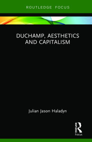 Duchamp, Aesthetics and Capitalism by Julian Jason Haladyn, 9780367266769