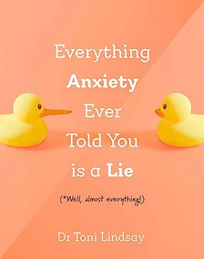 Everything Anxiety Ever Told You Is a Lie (*Well, almost everything!) by Dr Toni Lindsay, 9781922539991