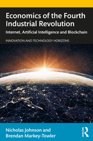 Economics of the Fourth Industrial Revolution (Internet, Artificial Intelligence and Blockchain) by Nicholas Johnson, Brendan Markey-Towler, 9781138366947