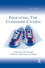 Educating the Consumer-citizen (A History of the Marriage of Schools, Advertising, and Media) by Joel Spring, 9780805842746