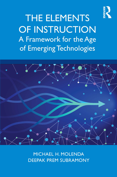 The Elements of Instruction (A Framework for the Age of Emerging Technologies) by Michael H. Molenda, Deepak Prem Subramony, 9781138721074