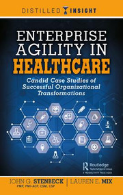 Enterprise Agility in Healthcare (Candid Case Studies of Successful Organizational Transformations) by John G. Stenbeck, Lauren E. Mix, 9780367138172