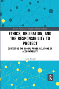Ethics, Obligation, and the Responsibility to Protect (Contesting the Global Power Relations of Accountability) by Mark Busser, 9780367728588