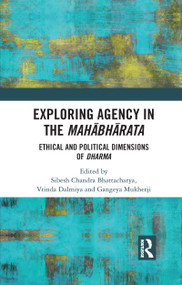 Exploring Agency in the Mahabharata (Ethical and Political Dimensions of Dharma) by Sibesh Chandra Bhattacharya, Vrinda Dalmiya, Gangeya Mukherji, 9780367735050