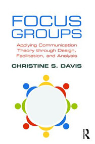 Focus Groups (Applying Communication Theory through Design, Facilitation, and Analysis) by Christine S. Davis, 9781138238008