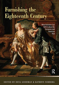 Furnishing the Eighteenth Century (What Furniture Can Tell Us About the European and American Past) by Dena Goodman, Kathryn Norberg, 9780415884792