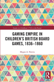 Gaming Empire in Children's British Board Games, 1836-1860 by Megan A. Norcia, 9780367731298