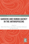 Gardens and Human Agency in the Anthropocene by Maria Paula Diogo, Ana Duarte Rodrigues, Ana Simões, Davide Scarso, 9780367729783