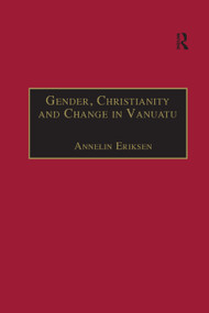 Gender, Christianity and Change in Vanuatu (An Analysis of Social Movements in North Ambrym) by Annelin Eriksen, 9780367882488