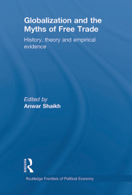 Globalization and the Myths of Free Trade (History, Theory and Empirical Evidence) by Anwar Shaikh, 9780415648042