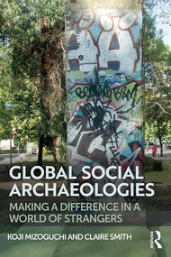 Global Social Archaeologies (Making a Difference in a World of Strangers) by Koji Mizoguchi, Claire E Smith, 9781629583075