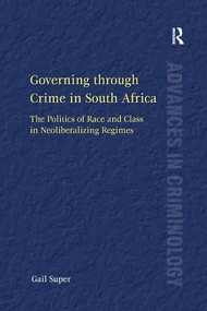 Governing through Crime in South Africa (The Politics of Race and Class in Neoliberalizing Regimes) by Gail Super, 9781138266964