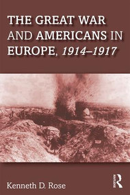 The Great War and Americans in Europe, 1914-1917 by Kenneth Rose, 9781138241855