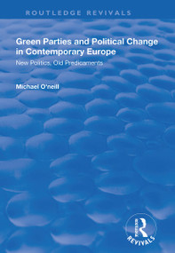 Green Parties and Political Change in Contemporary Europe (New Politics, Old Predicaments) by Michael O'Neill, 9781138314535