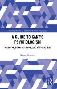 A Guide to Kant's Psychologism (via Locke, Berkeley, Hume, and Wittgenstein) by Wayne Waxman, 9780367731991