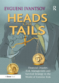 Heads or Tails (Financial Disaster, Risk Management and Survival Strategy in the World of Extreme Risk) by Evgueni Ivantsov, 9781138272644