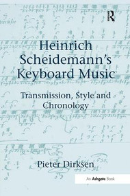 Heinrich Scheidemann's Keyboard Music (Transmission, Style and Chronology) by Pieter Dirksen, 9781138254992