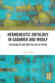 Hermeneutic Ontology in Gadamer and Woolf (The Being of Art and the Art of Being) by Adam Noland, 9780367731526