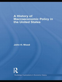A History of Macroeconomic Policy in the United States by John H. Wood, 9781138805248