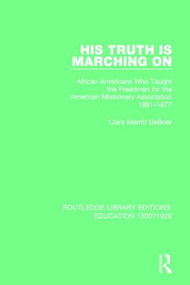 His Truth is Marching On (African Americans Who Taught the Freedmen for the American Missionary Association, 1861-1877) by Clara Merritt DeBoer, 9781138222205