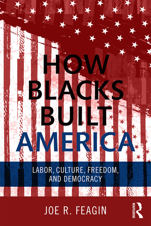 How Blacks Built America (Labor, Culture, Freedom, and Democracy) by Joe R. Feagin, 9780415703291