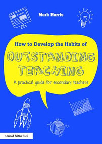 How to Develop the Habits of Outstanding Teaching (A practical guide for secondary teachers) by Mark Harris, 9781138950474