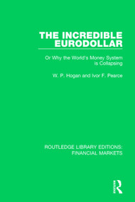 The Incredible Eurodollar (Or Why the World's Money System is Collapsing) by W Hogan, Ivor Pearce, 9781138559813