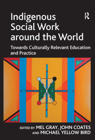 Indigenous Social Work around the World (Towards Culturally Relevant Education and Practice) by John Coates, Mel Gray, 9781409407942