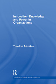 Innovation, Knowledge and Power in Organizations by Theodora Asimakou, 9780415759724