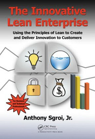 The Innovative Lean Enterprise (Using the Principles of Lean to Create and Deliver Innovation to Customers) by Anthony Sgroi, Jr., 9781482203905