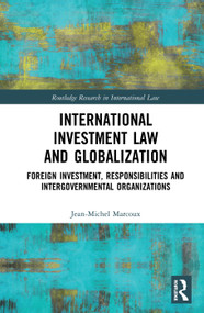 International Investment Law and Globalization (Foreign Investment, Responsibilities and Intergovernmental Organizations) by Jean-Michel Marcoux, 9780367586843