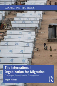 The International Organization for Migration (Challenges, Commitments, Complexities) by Megan Bradley, 9781138818965