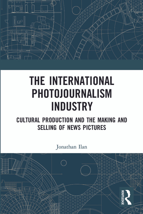 The International Photojournalism Industry (Cultural Production and the Making and Selling of News Pictures) - 9780367733940 by Jonathan Ilan, 9780367733940