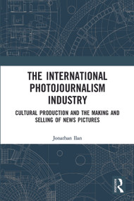 The International Photojournalism Industry (Cultural Production and the Making and Selling of News Pictures) - 9780367733940 by Jonathan Ilan, 9780367733940