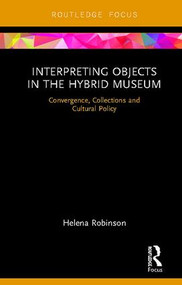 Interpreting Objects in the Hybrid Museum (Convergence, Collections and Cultural Policy) by Helena Robinson, 9781138318694