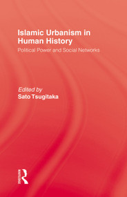 Islamic Urbanism (Political Power and Social Networks) by Tsugitaka SATO, 9780415760140