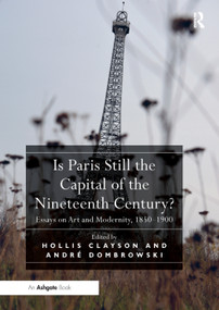 Is Paris Still the Capital of the Nineteenth Century? (Essays on Art and Modernity, 1850-1900) by Hollis Clayson, André Dombrowski, 9780367331474
