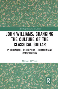 John Williams: Changing the Culture of the Classical Guitar (Performance, perception, education and construction) - 9780367730383 by Michael O'Toole, 9780367730383