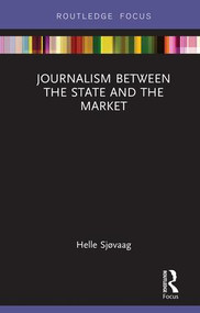 Journalism Between the State and the Market by Helle Sjøvaag, 9781138543348