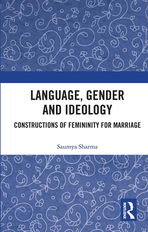 Language, Gender and Ideology (Constructions of Femininity for Marriage) by Saumya Sharma, 9780367734701