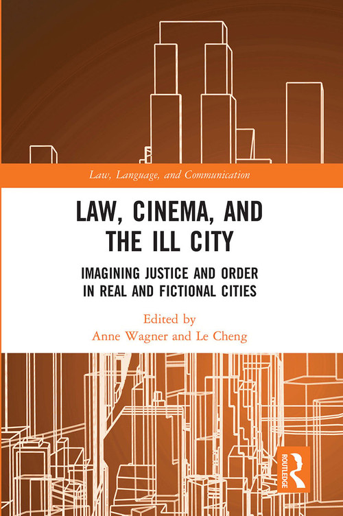Law, Cinema, and the Ill City (Imagining Justice and Order in Real and Fictional Cities) by Anne Wagner, Le Cheng, 9780367730208