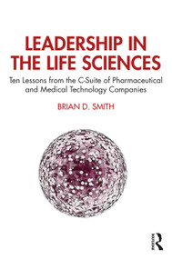 Leadership in the Life Sciences (Ten Lessons from the C-Suite of Pharmaceutical and Medical Technology Companies) by Brian D. Smith, 9780367077181