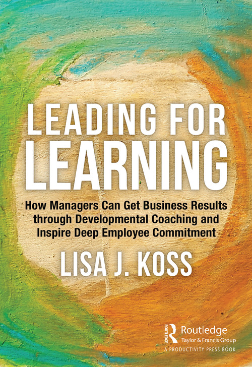 Leading for Learning (How Managers Can Get Business Results through Developmental Coaching and Inspire Deep Employee Commitment) by Lisa Koss, 9780367534837