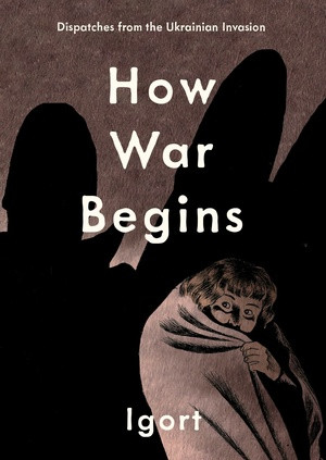 How War Begins (Dispatches from the Ukrainian Invasion) by Igort, Jamie Richards, 9781683969242