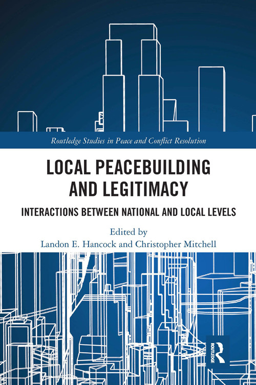 Local Peacebuilding and Legitimacy (Interactions between National and Local Levels) by Landon E. Hancock, Christopher Mitchell, 9780367667061