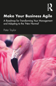 Make Your Business Agile (A Roadmap for Transforming Your Management and Adapting to the ‘New Normal') by Peter Taylor, 9780367747084