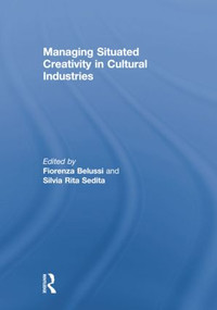 Managing situated creativity in cultural industries by Fiorenza Belussi, Silvia Sedita, 9781138863910